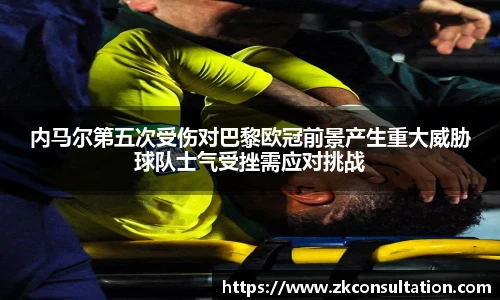 内马尔第五次受伤对巴黎欧冠前景产生重大威胁球队士气受挫需应对挑战